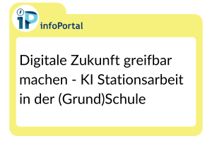 Digitale Zukunft greifbar machen - KI Stationsarbeit in der (Grund)Schule
